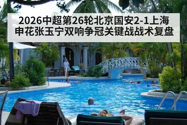 2026中超第26轮北京国安2-1上海申花张玉宁双响争冠关键战战术复盘