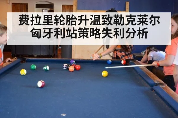 费拉里轮胎升温致勒克莱尔匈牙利站策略失利分析