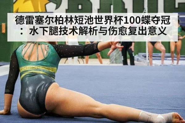 德雷塞尔柏林短池世界杯100蝶夺冠:水下腿技术解析与伤愈复出意义